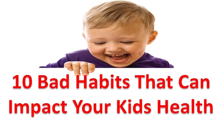 10 Bad Habits That Can Impact Your Kids Health