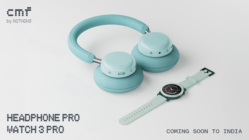 Nothing’s CMF Watch 3 Pro and CMF Headphone Pro Coming to India